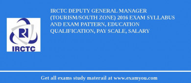 IRCTC Deputy General Manager (Tourism/South Zone) 2018 Exam Syllabus And Exam Pattern, Education Qualification, Pay scale, Salary