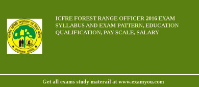 ICFRE Forest Range Officer 2018 Exam Syllabus And Exam Pattern, Education Qualification, Pay scale, Salary
