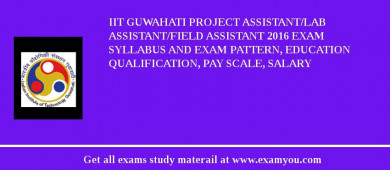 IIT Guwahati Project Assistant/Lab assistant/Field Assistant 2018 Exam Syllabus And Exam Pattern, Education Qualification, Pay scale, Salary