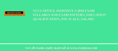 NCCS Office Assistant A 2018 Exam Syllabus And Exam Pattern, Education Qualification, Pay scale, Salary