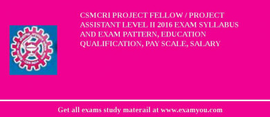 CSMCRI Project Fellow / Project Assistant level II 2018 Exam Syllabus And Exam Pattern, Education Qualification, Pay scale, Salary