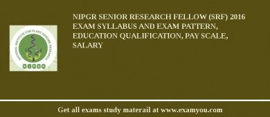 NIPGR Senior Research Fellow (SRF) 2018 Exam Syllabus And Exam Pattern, Education Qualification, Pay scale, Salary