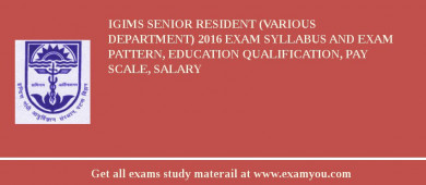 IGIMS Senior Resident (Various Department) 2018 Exam Syllabus And Exam Pattern, Education Qualification, Pay scale, Salary