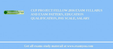 CUP Project Fellow 2018 Exam Syllabus And Exam Pattern, Education Qualification, Pay scale, Salary