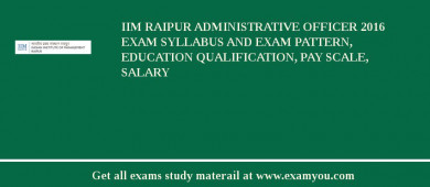 IIM Raipur Administrative Officer 2018 Exam Syllabus And Exam Pattern, Education Qualification, Pay scale, Salary