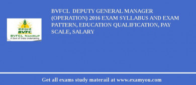 BVFCL  Deputy General Manager (Operation) 2018 Exam Syllabus And Exam Pattern, Education Qualification, Pay scale, Salary