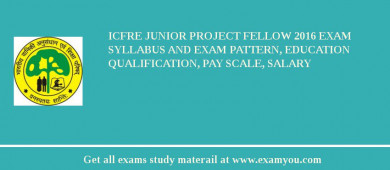 ICFRE Junior Project Fellow 2018 Exam Syllabus And Exam Pattern, Education Qualification, Pay scale, Salary