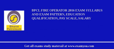 BPCL Fire Operator 2018 Exam Syllabus And Exam Pattern, Education Qualification, Pay scale, Salary