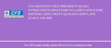 CFS Assistant Vice President (Loan syndication) 2018 Exam Syllabus And Exam Pattern, Education Qualification, Pay scale, Salary