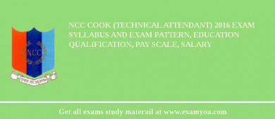 NCC Cook (Technical Attendant) 2018 Exam Syllabus And Exam Pattern, Education Qualification, Pay scale, Salary
