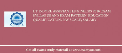 IIT Indore Assistant Engineers 2018 Exam Syllabus And Exam Pattern, Education Qualification, Pay scale, Salary