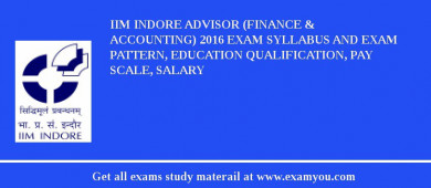 IIM Indore Advisor (Finance & Accounting) 2018 Exam Syllabus And Exam Pattern, Education Qualification, Pay scale, Salary