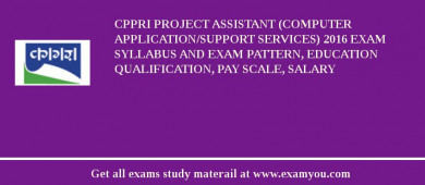 CPPRI Project Assistant (Computer Application/Support Services) 2018 Exam Syllabus And Exam Pattern, Education Qualification, Pay scale, Salary