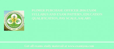PGIMER Purchase Officer 2018 Exam Syllabus And Exam Pattern, Education Qualification, Pay scale, Salary
