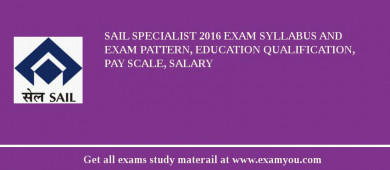 SAIL Specialist 2018 Exam Syllabus And Exam Pattern, Education Qualification, Pay scale, Salary