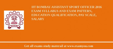 IIT Bombay Assistant Sport Officer 2018 Exam Syllabus And Exam Pattern, Education Qualification, Pay scale, Salary