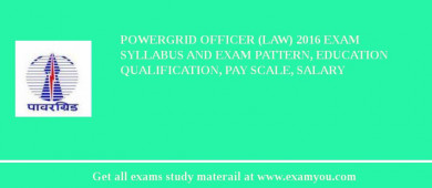 POWERGRID Officer (Law) 2018 Exam Syllabus And Exam Pattern, Education Qualification, Pay scale, Salary