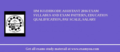 IIM Kozhikode Assistant 2018 Exam Syllabus And Exam Pattern, Education Qualification, Pay scale, Salary
