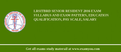 LRSITBRD Senior Resident 2018 Exam Syllabus And Exam Pattern, Education Qualification, Pay scale, Salary