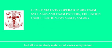 UCMS Data Entry Operator 2018 Exam Syllabus And Exam Pattern, Education Qualification, Pay scale, Salary