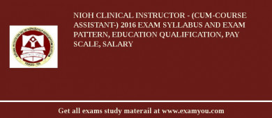 NIOH Clinical Instructor - (cum-Course Assistant-) 2018 Exam Syllabus And Exam Pattern, Education Qualification, Pay scale, Salary