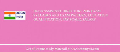 DGCA Assistant Directors 2018 Exam Syllabus And Exam Pattern, Education Qualification, Pay scale, Salary