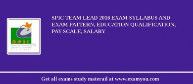 SPIC Team lead 2018 Exam Syllabus And Exam Pattern, Education Qualification, Pay scale, Salary