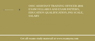 OSSC Assistant Training Officer 2018 Exam Syllabus And Exam Pattern, Education Qualification, Pay scale, Salary