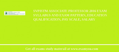 SVPISTM Associate Professor 2018 Exam Syllabus And Exam Pattern, Education Qualification, Pay scale, Salary