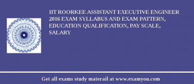 IIT Roorkee Assistant Executive Engineer 2018 Exam Syllabus And Exam Pattern, Education Qualification, Pay scale, Salary