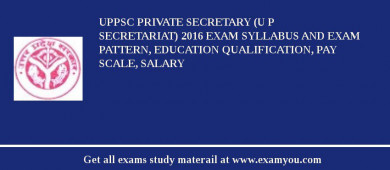 UPPSC Private Secretary (U P Secretariat) 2018 Exam Syllabus And Exam Pattern, Education Qualification, Pay scale, Salary