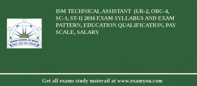 ISM Technical Assistant  (UR-2, OBC-4, SC-1, ST-1) 2018 Exam Syllabus And Exam Pattern, Education Qualification, Pay scale, Salary