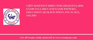 CIHT Assistant Director (Training) 2018 Exam Syllabus And Exam Pattern, Education Qualification, Pay scale, Salary
