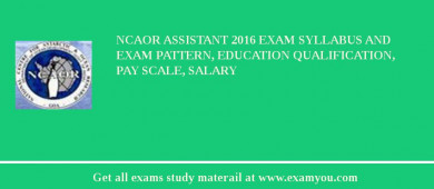 NCAOR Assistant 2018 Exam Syllabus And Exam Pattern, Education Qualification, Pay scale, Salary