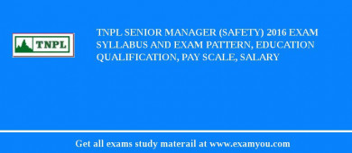 TNPL Senior Manager (Safety) 2018 Exam Syllabus And Exam Pattern, Education Qualification, Pay scale, Salary