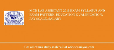 MCD Lab Assistant 2018 Exam Syllabus And Exam Pattern, Education Qualification, Pay scale, Salary
