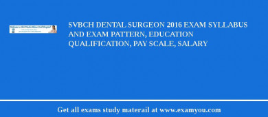 SVBCH Dental Surgeon 2018 Exam Syllabus And Exam Pattern, Education Qualification, Pay scale, Salary