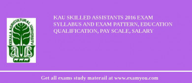 KAU Skilled Assistants 2018 Exam Syllabus And Exam Pattern, Education Qualification, Pay scale, Salary