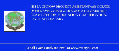 IIM Lucknow Project Assistant/Associate (Web Developer) 2018 Exam Syllabus And Exam Pattern, Education Qualification, Pay scale, Salary