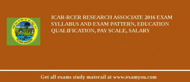 ICAR-RCER Research Associate 2018 Exam Syllabus And Exam Pattern, Education Qualification, Pay scale, Salary