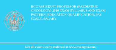 RCC Assistant Professor (Paediatric Oncology) 2018 Exam Syllabus And Exam Pattern, Education Qualification, Pay scale, Salary