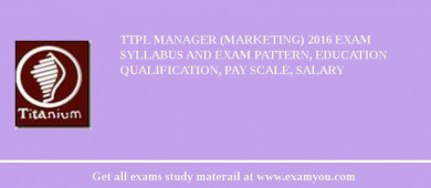 TTPL Manager (Marketing) 2018 Exam Syllabus And Exam Pattern, Education Qualification, Pay scale, Salary