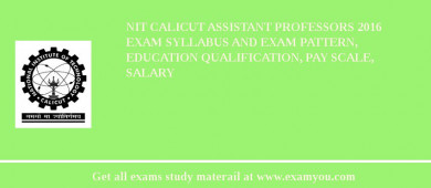 NIT Calicut Assistant Professors 2018 Exam Syllabus And Exam Pattern, Education Qualification, Pay scale, Salary