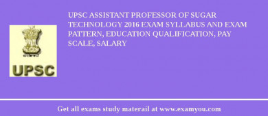UPSC Assistant Professor of Sugar Technology 2018 Exam Syllabus And Exam Pattern, Education Qualification, Pay scale, Salary