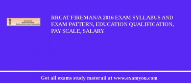 RRCAT Fireman/A 2018 Exam Syllabus And Exam Pattern, Education Qualification, Pay scale, Salary