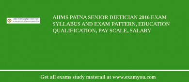 AIIMS Patna Senior Dietician 2018 Exam Syllabus And Exam Pattern, Education Qualification, Pay scale, Salary