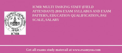 ICMR Multi Tasking Staff (Field Attendant) 2018 Exam Syllabus And Exam Pattern, Education Qualification, Pay scale, Salary