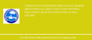 NIMHANS Psychiatrist (Specialist Grade) 2018 Exam Syllabus And Exam Pattern, Education Qualification, Pay scale, Salary