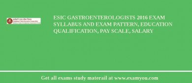 ESIC Gastroenterologists 2018 Exam Syllabus And Exam Pattern, Education Qualification, Pay scale, Salary