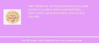 MPT Medical Officer (Pathology) 2018 Exam Syllabus And Exam Pattern, Education Qualification, Pay scale, Salary